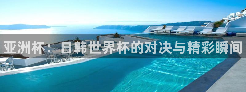 世界杯直播平台：亚洲杯：日韩世界杯的对决与精彩瞬间