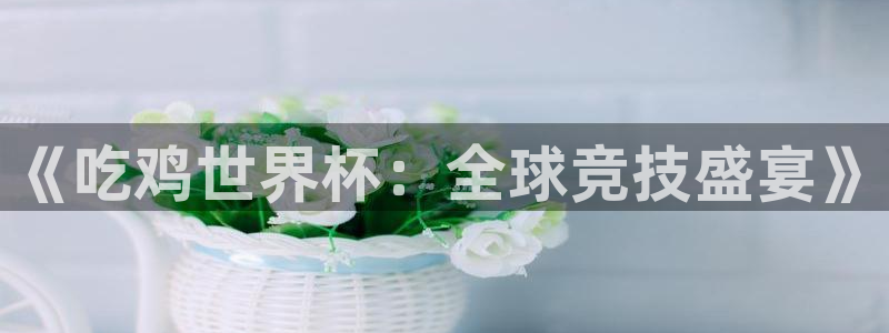 西超杯直播：《吃鸡世界杯：全球竞技盛宴》